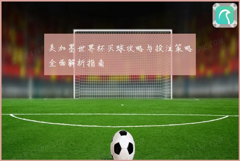 美加墨世界杯买球攻略与投注策略全面解析指南