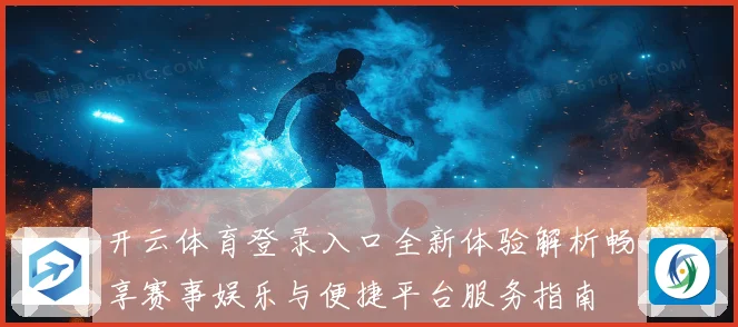 开云体育登录入口全新体验解析畅享赛事娱乐与便捷平台服务指南
