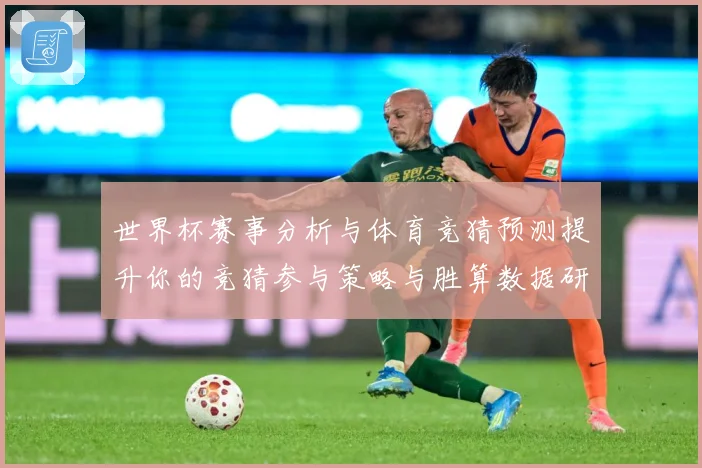 世界杯赛事分析与体育竞猜预测提升你的竞猜参与策略与胜算数据研判