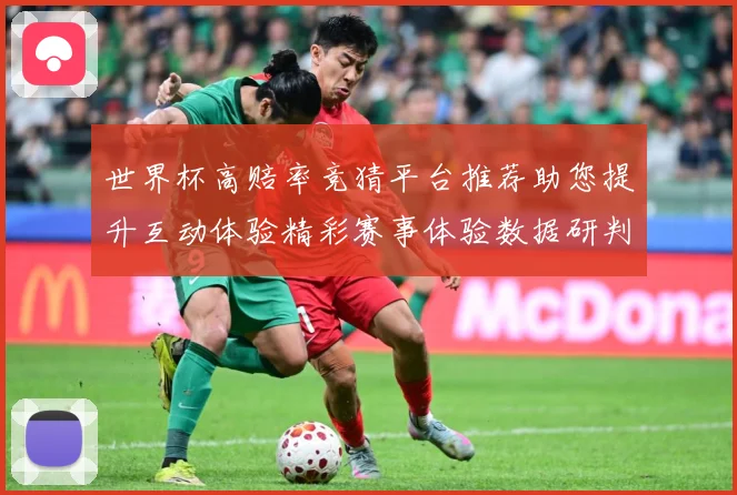 世界杯高赔率竞猜平台推荐助您提升互动体验精彩赛事体验数据研判