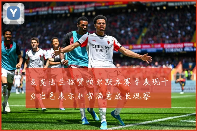 麦克法兰称赞帕尔默本赛季表现十分出色表示非常满意成长观察