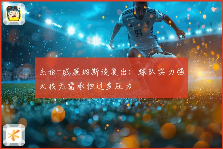杰伦-威廉姆斯谈复出：球队实力强大我无需承担过多压力