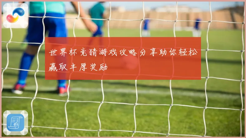 世界杯竞猜游戏攻略分享助你轻松赢取丰厚奖励