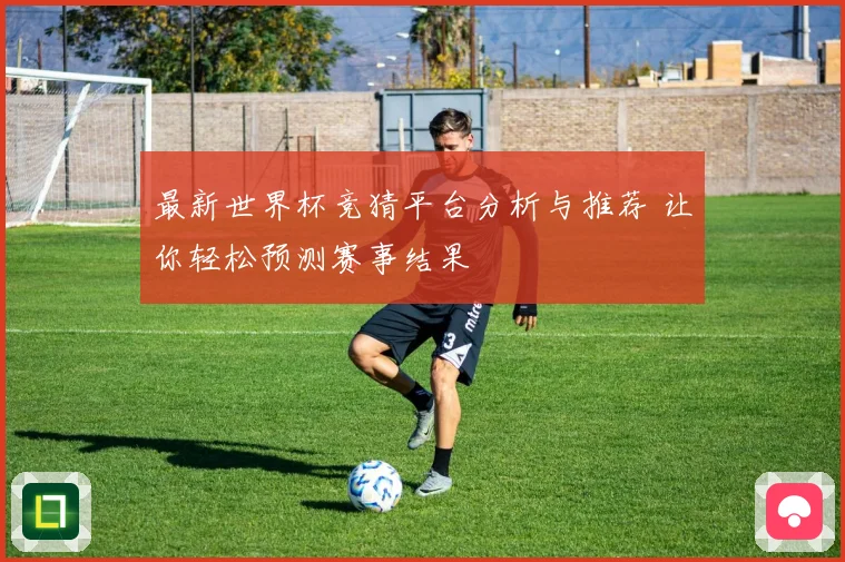 最新世界杯竞猜平台分析与推荐 让你轻松预测赛事结果