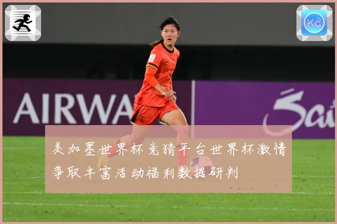 美加墨世界杯竞猜平台世界杯激情争取丰富活动福利数据研判