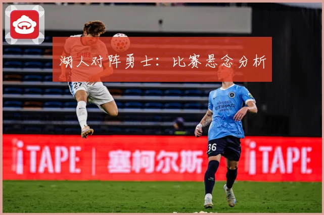 湖人对阵勇士：比赛悬念分析