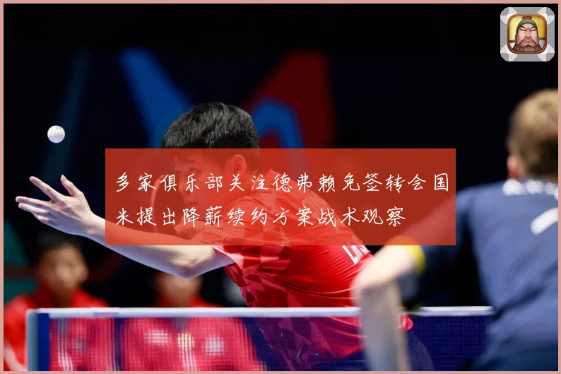 多家俱乐部关注德弗赖免签转会国米提出降薪续约方案战术观察