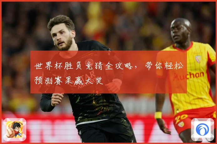 世界杯胜负竞猜全攻略，带你轻松预测赛果赢大奖