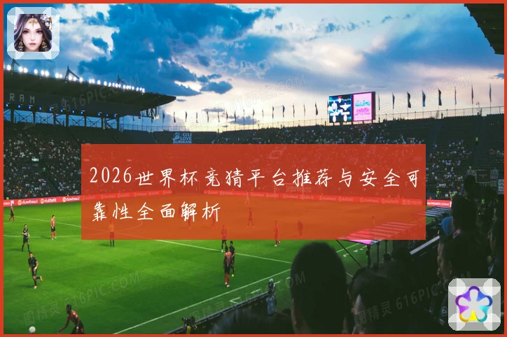 2026世界杯竞猜平台推荐与安全可靠性全面解析