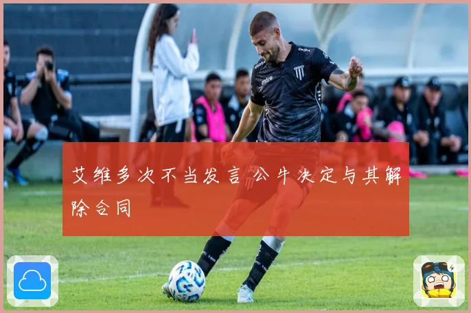 艾维多次不当发言 公牛决定与其解除合同