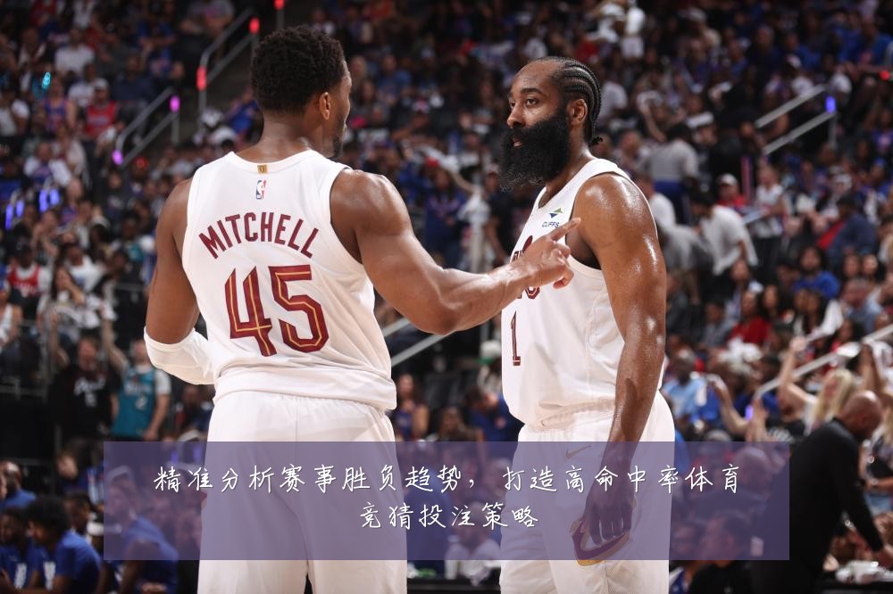 精准分析赛事胜负趋势，打造高命中率体育竞猜投注策略