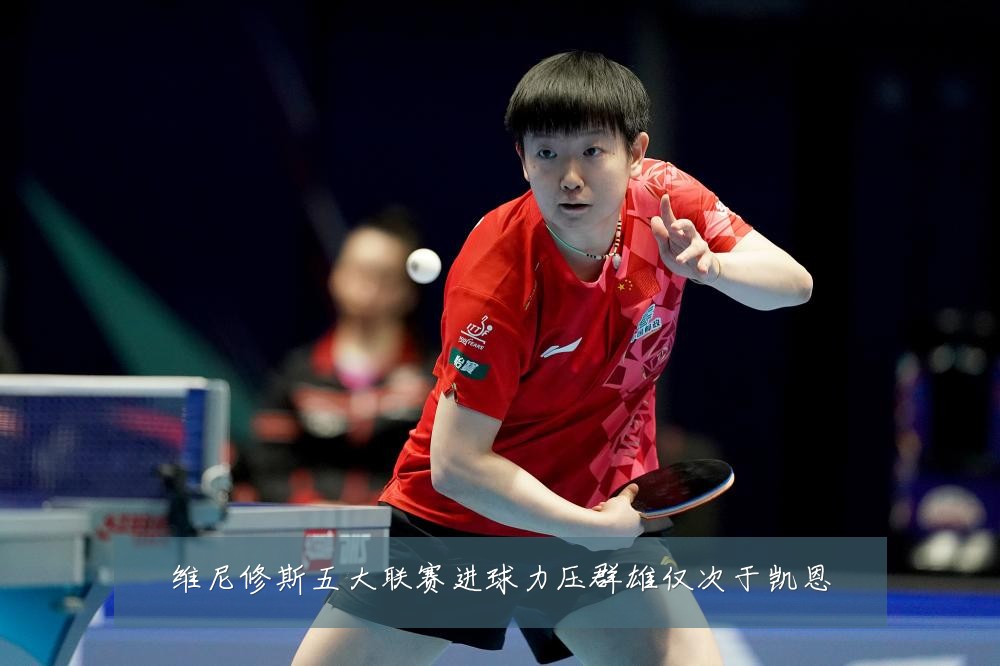 维尼修斯五大联赛进球力压群雄仅次于凯恩