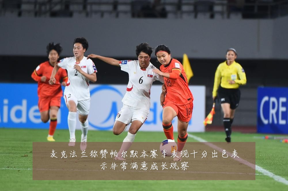 麦克法兰称赞帕尔默本赛季表现十分出色表示非常满意成长观察