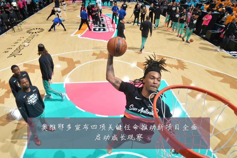 奥维耶多宣布四项关键任命推动新项目全面启动成长观察