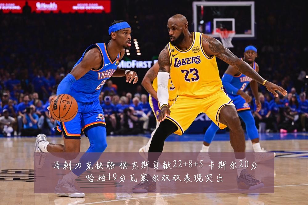 马刺力克快船 福克斯贡献22+8+5 卡斯尔20分哈珀19分瓦塞尔双双表现突出