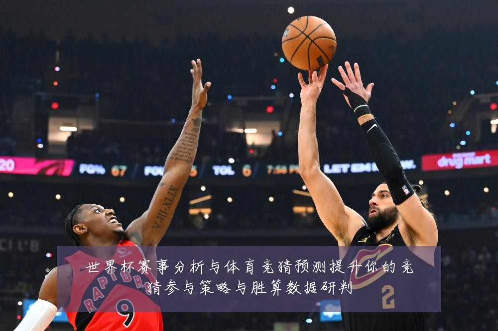 世界杯赛事分析与体育竞猜预测提升你的竞猜参与策略与胜算数据研判