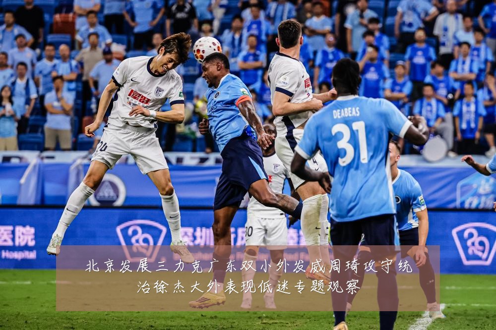 北京发展三力克广东双小外发威周琦攻守统治徐杰大外表现低迷专题观察
