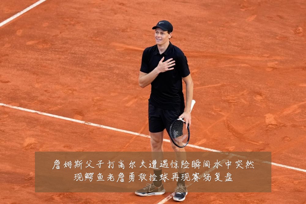 詹姆斯父子打高尔夫遭遇惊险瞬间水中突然现鳄鱼老詹勇敢捡球再现赛场复盘